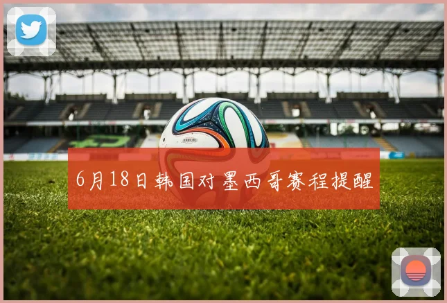 6月18日韩国对墨西哥赛程提醒