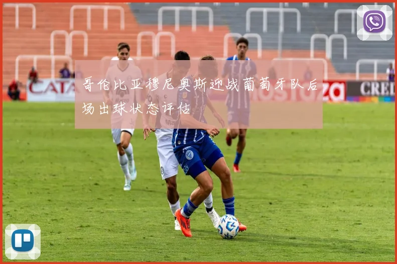 哥伦比亚穆尼奥斯迎战葡萄牙队后场出球状态评估