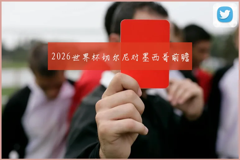2026世界杯切尔尼对墨西哥前瞻