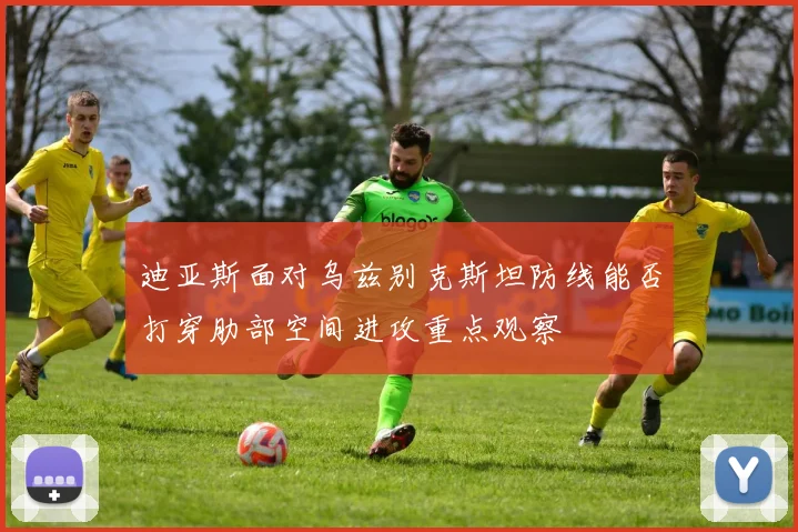 迪亚斯面对乌兹别克斯坦防线能否打穿肋部空间进攻重点观察
