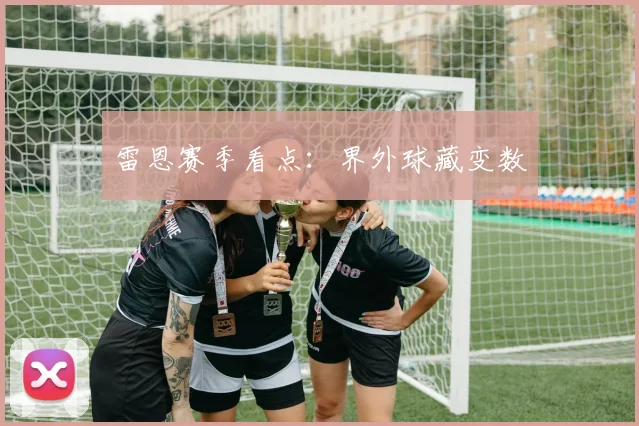 雷恩赛季看点：界外球藏变数