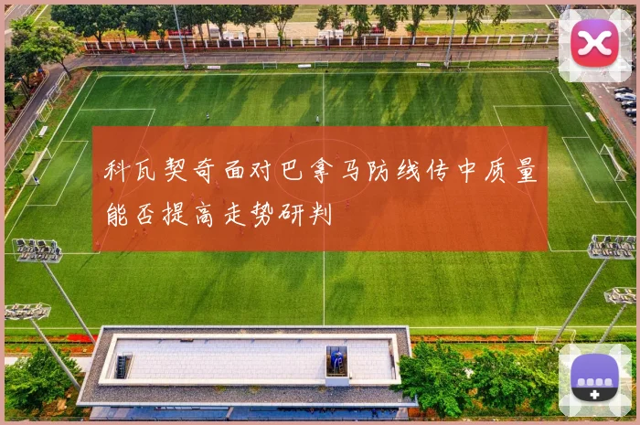 科瓦契奇面对巴拿马防线传中质量能否提高走势研判