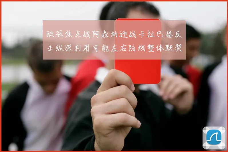欧冠焦点战阿森纳迎战卡拉巴赫反击纵深利用可能左右防线整体默契