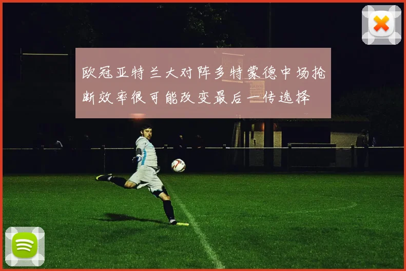 欧冠亚特兰大对阵多特蒙德中场抢断效率很可能改变最后一传选择