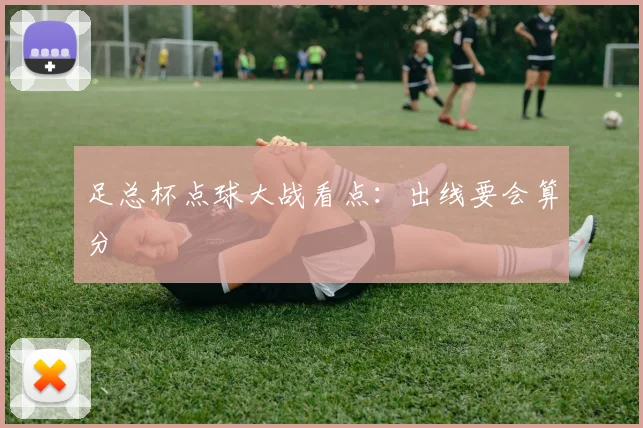 足总杯点球大战看点：出线要会算分
