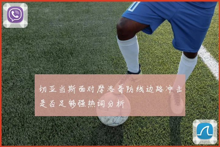 切亚当斯面对摩洛哥防线边路冲击是否足够强热词分析