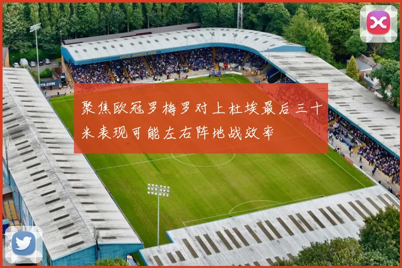 聚焦欧冠罗梅罗对上杜埃最后三十米表现可能左右阵地战效率