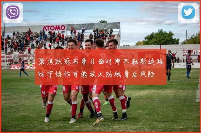 聚焦欧冠布鲁日面对那不勒斯边路防守协作可能放大防线身后风险
