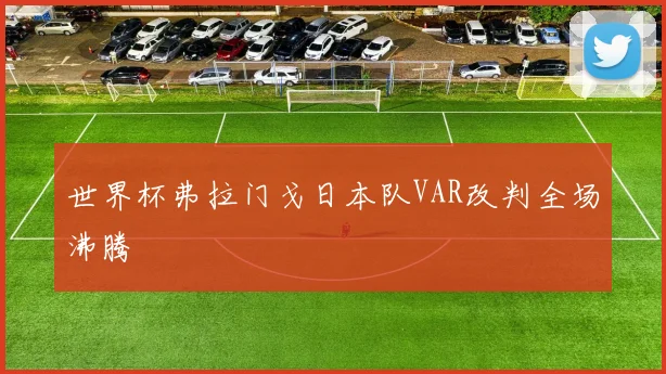 世界杯弗拉门戈日本队VAR改判全场沸腾