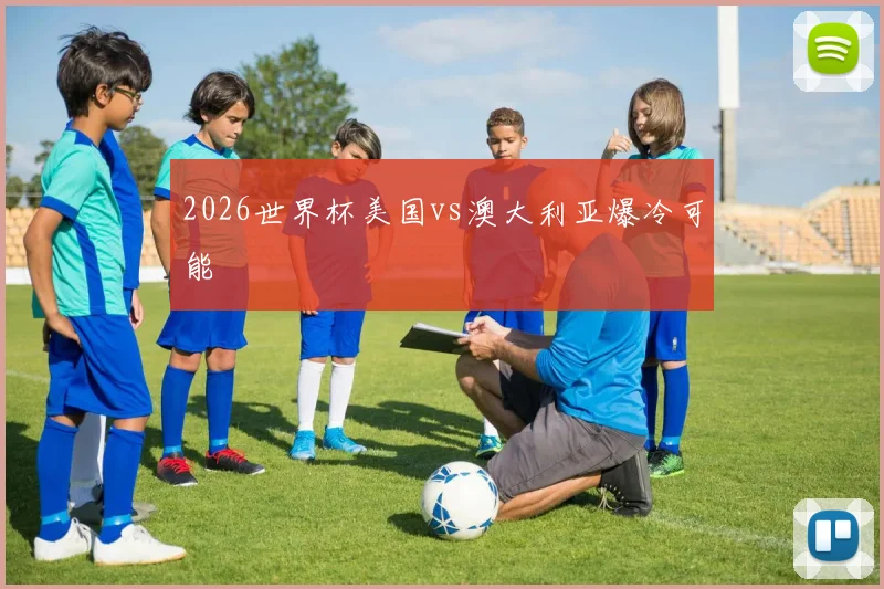 2026世界杯美国vs澳大利亚爆冷可能