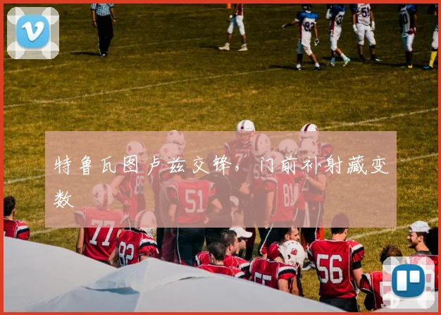 特鲁瓦图卢兹交锋，门前补射藏变数
