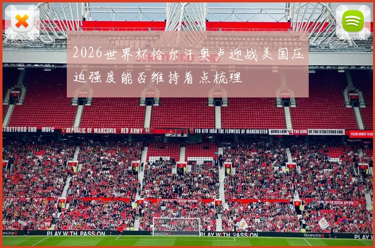 2026世界杯恰尔汗奥卢迎战美国压迫强度能否维持看点梳理
