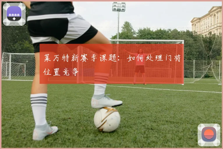 莱万特新赛季课题：如何处理门将位置竞争