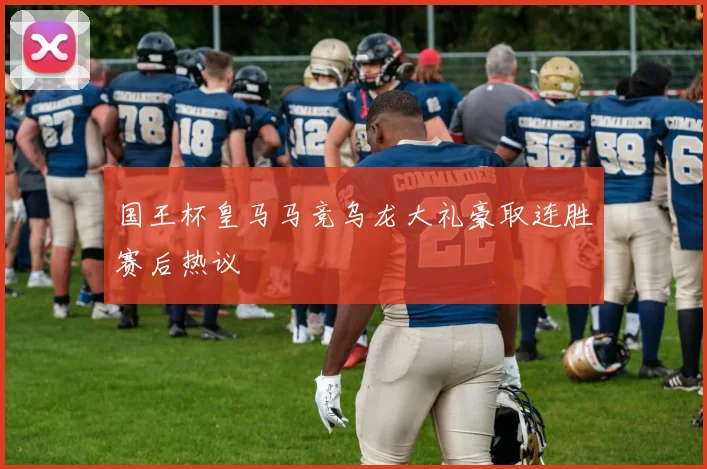 国王杯皇马马竞乌龙大礼豪取连胜赛后热议