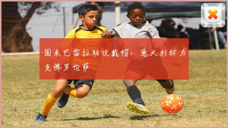 国米巴雷拉助攻戴帽，意大利杯力克佛罗伦萨