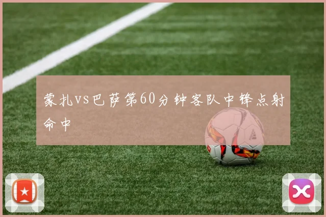 蒙扎vs巴萨第60分钟客队中锋点射命中