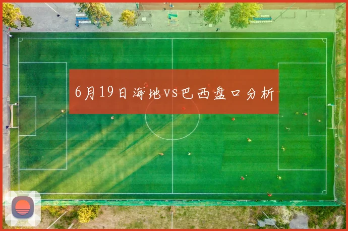 6月19日海地vs巴西盘口分析